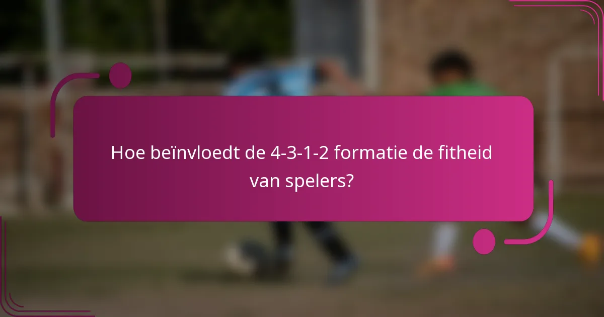 Hoe beïnvloedt de 4-3-1-2 formatie de fitheid van spelers?
