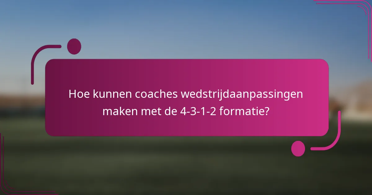 Hoe kunnen coaches wedstrijdaanpassingen maken met de 4-3-1-2 formatie?