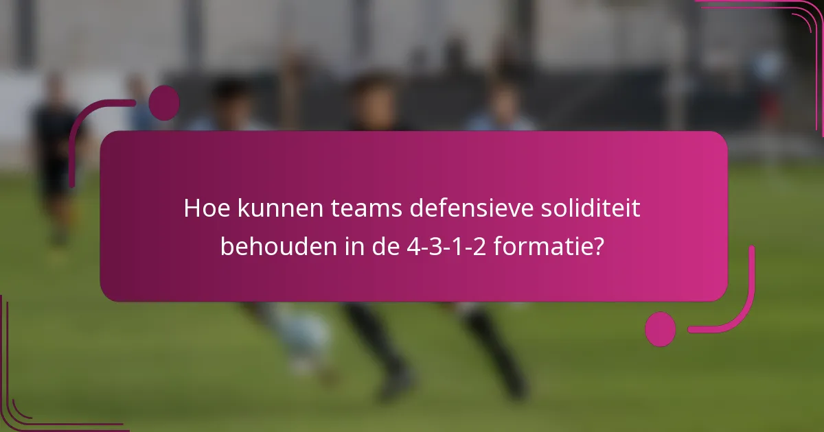 Hoe kunnen teams defensieve soliditeit behouden in de 4-3-1-2 formatie?