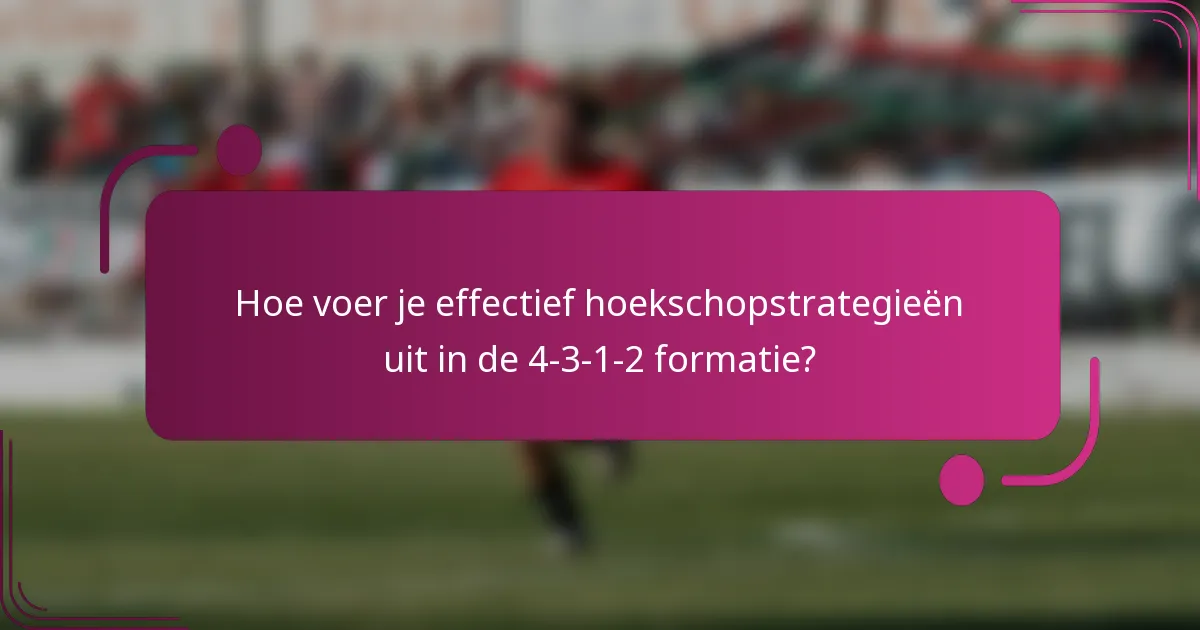 Hoe voer je effectief hoekschopstrategieën uit in de 4-3-1-2 formatie?