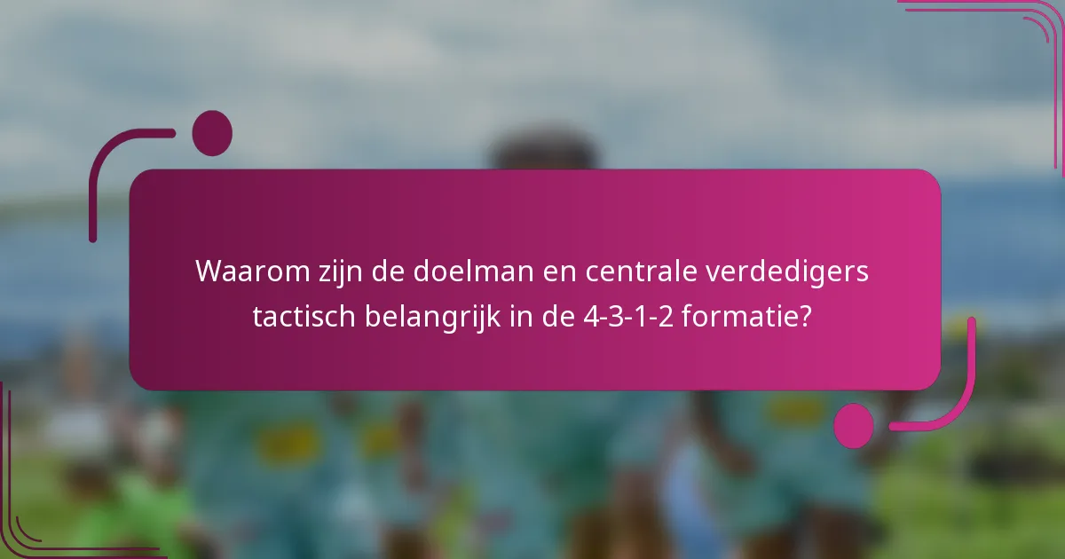 Waarom zijn de doelman en centrale verdedigers tactisch belangrijk in de 4-3-1-2 formatie?