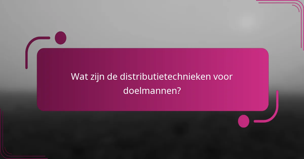 Wat zijn de distributietechnieken voor doelmannen?