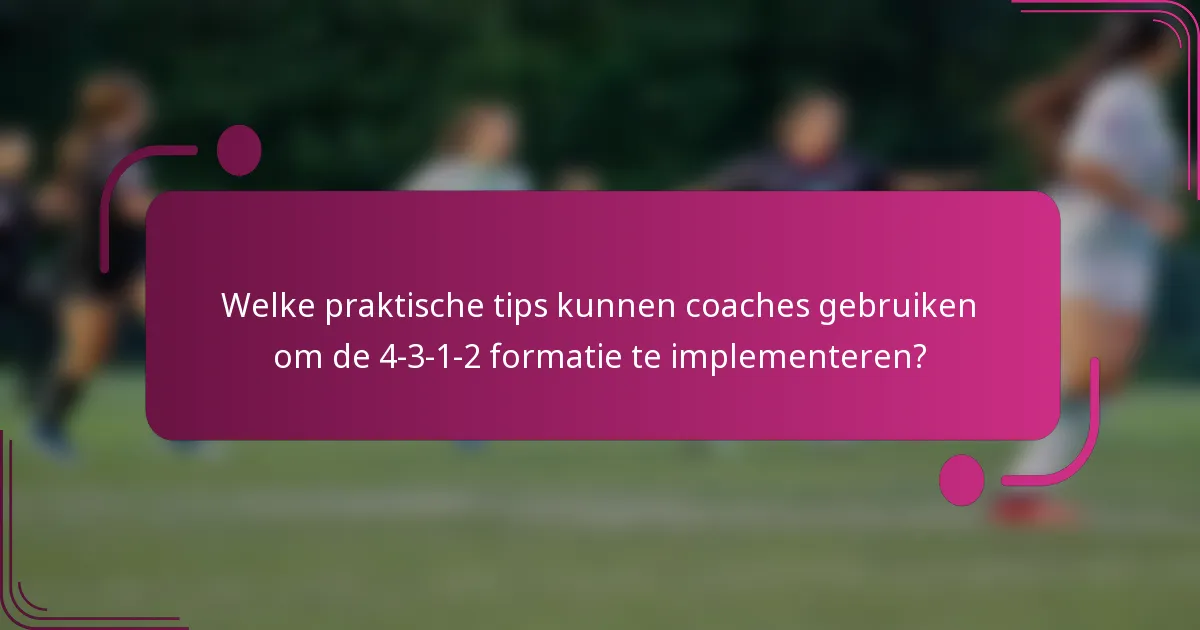 Welke praktische tips kunnen coaches gebruiken om de 4-3-1-2 formatie te implementeren?