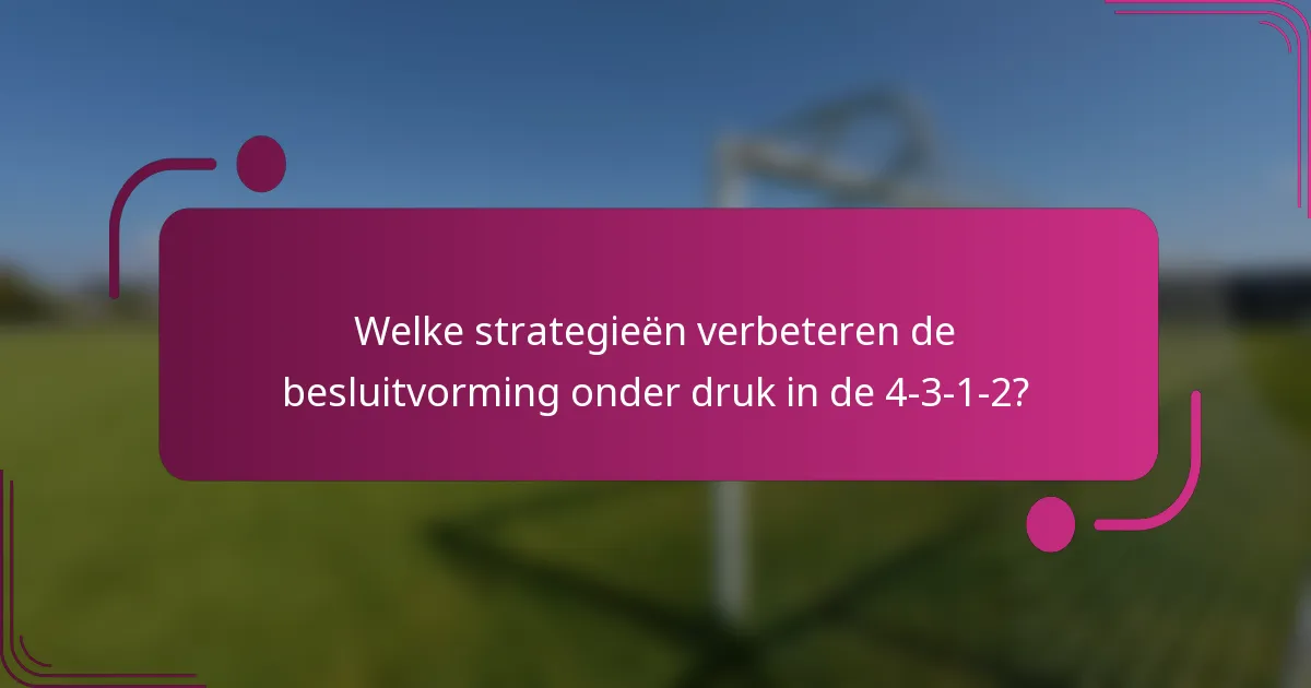 Welke strategieën verbeteren de besluitvorming onder druk in de 4-3-1-2?