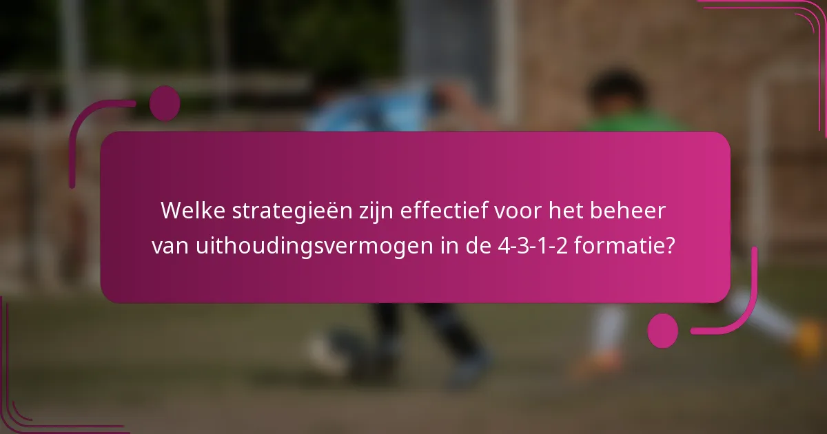 Welke strategieën zijn effectief voor het beheer van uithoudingsvermogen in de 4-3-1-2 formatie?