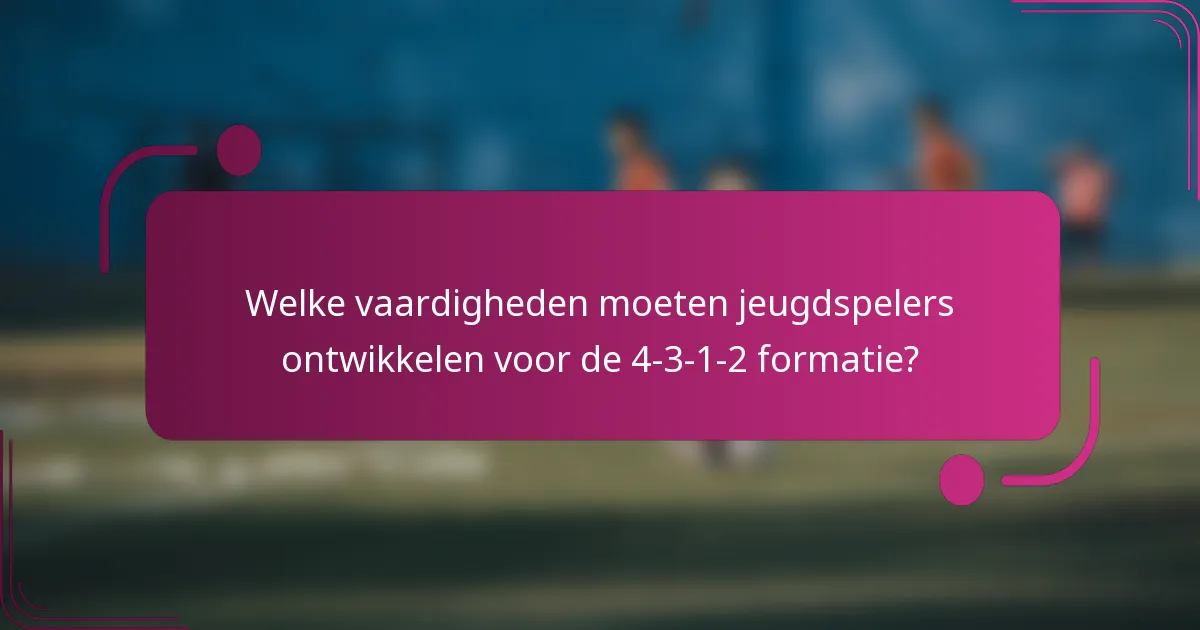 Welke vaardigheden moeten jeugdspelers ontwikkelen voor de 4-3-1-2 formatie?